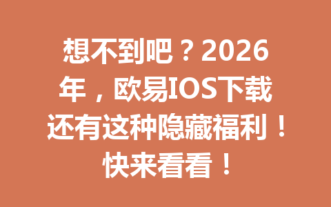 想不到吧？2026年，欧易IOS下载还有这种隐藏福利！快来看看！
