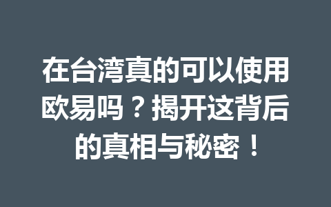 在台湾真的可以使用欧易吗?揭开这背后的真相与秘密! 在台湾真的可以使用欧易吗?揭开这背后的真相与秘密!