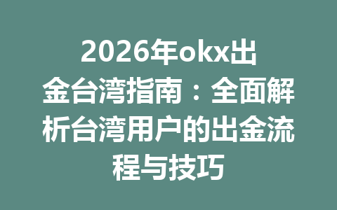 2026年okx出金台湾指南:全面解析台湾用户的出金流程与技巧 2026年okx出金台湾指南:全面解析台湾用户的出金流程与技巧