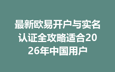 最新欧易开户与实名认证全攻略适合2026年中国用户