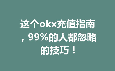 这个okx充值指南，99%的人都忽略的技巧！