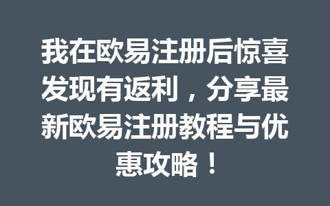 我在欧易注册后惊喜发现有返利，分享最新欧易注册教程与优惠攻略！