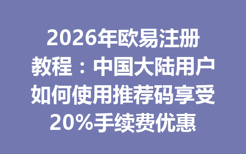 2026年欧易注册教程:中国大陆用户如何使用推荐码享受20%手续费优惠 2026年欧易注册教程:中国大陆用户如何使用推荐码享受20%手续费优惠