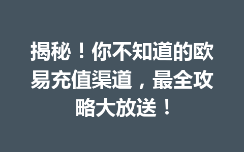 揭秘!你不知道的欧易充值渠道,最全攻略大放送! 揭秘!你不知道的欧易充值渠道,最全攻略大放送!