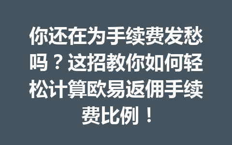 你还在为手续费发愁吗？这招教你如何轻松计算欧易返佣手续费比例！
