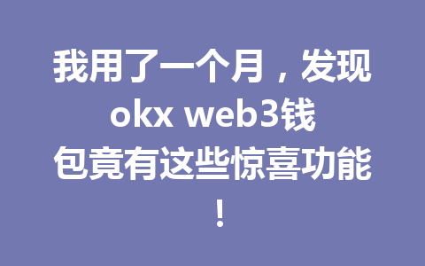 我用了一个月，发现okx web3钱包竟有这些惊喜功能！