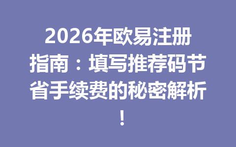 2026年欧易注册指南:填写推荐码节省手续费的秘密解析! 2026年欧易注册指南:填写推荐码节省手续费的秘密解析!