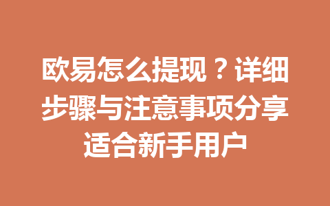 欧易怎么提现?详细步骤与注意事项分享适合新手用户 欧易怎么提现?详细步骤与注意事项分享适合新手用户