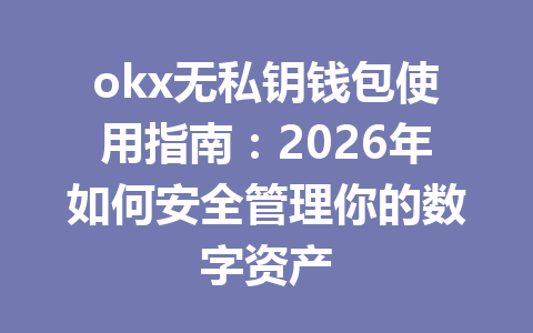 okx无私钥钱包使用指南:2026年如何安全管理你的数字资产 okx无私钥钱包使用指南:2026年如何安全管理你的数字资产