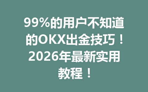 99%的用户不知道的OKX出金技巧!2026年最新实用教程! 99%的用户不知道的OKX出金技巧!2026年最新实用教程!