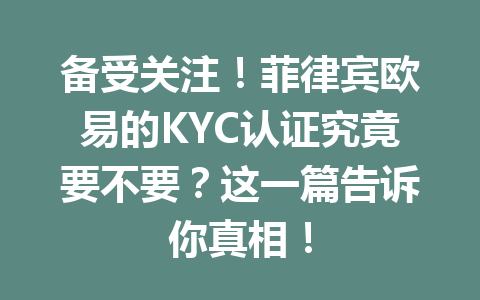备受关注！菲律宾欧易的KYC认证究竟要不要？这一篇告诉你真相！