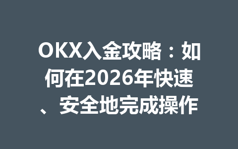 OKX入金攻略：如何在2026年快速、安全地完成操作