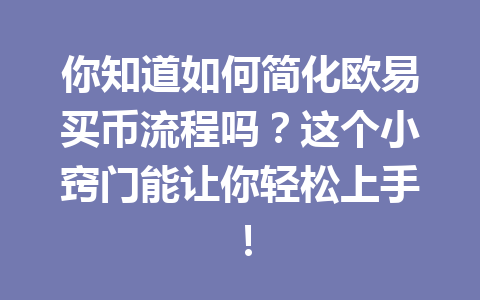 你知道如何简化欧易买币流程吗？这个小窍门能让你轻松上手！