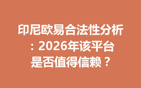 印尼欧易合法性分析：2026年该平台是否值得信赖？