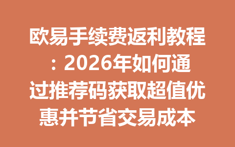 欧易手续费返利教程:2026年如何通过推荐码获取超值优惠并节省交易成本 欧易手续费返利教程:2026年如何通过推荐码获取超值优惠并节省交易成本