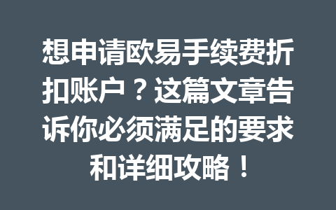 想申请欧易手续费折扣账户?这篇文章告诉你必须满足的要求和详细攻略! 想申请欧易手续费折扣账户?这篇文章告诉你必须满足的要求和详细攻略!