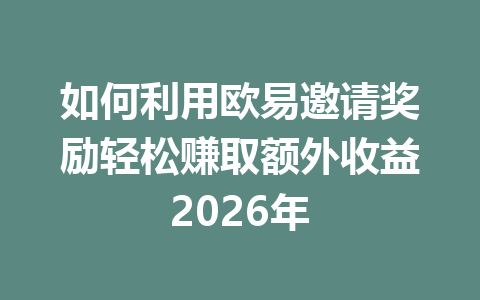 如何利用欧易邀请奖励轻松赚取额外收益2026年