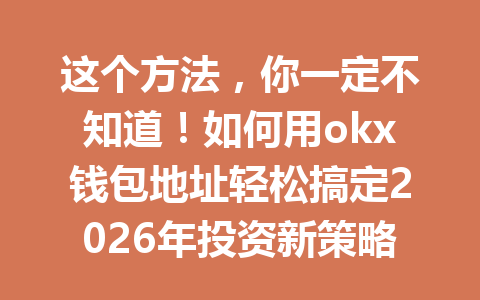这个方法,你一定不知道!如何用okx钱包地址轻松搞定2026年投资新策略! 这个方法,你一定不知道!如何用okx钱包地址轻松搞定2026年投资新策略!
