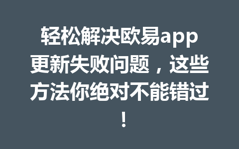 轻松解决欧易app更新失败问题,这些方法你绝对不能错过! 轻松解决欧易app更新失败问题,这些方法你绝对不能错过!