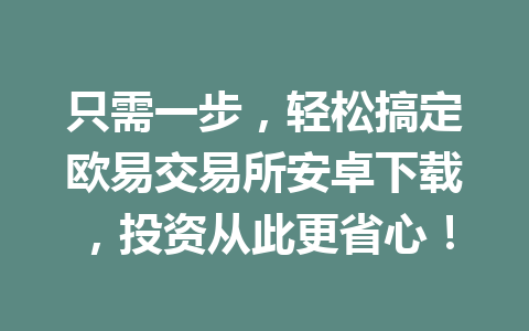 只需一步，轻松搞定欧易交易所安卓下载，投资从此更省心！