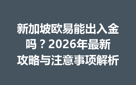 新加坡欧易能出入金吗?2026年最新攻略与注意事项解析 新加坡欧易能出入金吗?2026年最新攻略与注意事项解析