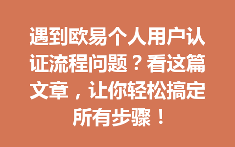 遇到欧易个人用户认证流程问题？看这篇文章，让你轻松搞定所有步骤！