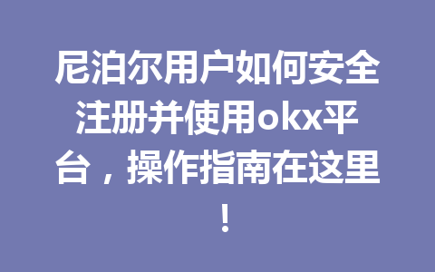尼泊尔用户如何安全注册并使用okx平台，操作指南在这里！
