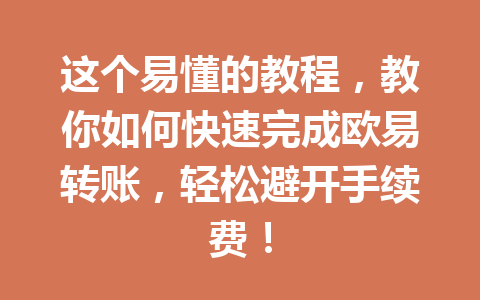 这个易懂的教程，教你如何快速完成欧易转账，轻松避开手续费！