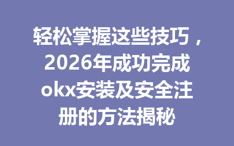 轻松掌握这些技巧,2026年成功完成okx安装及安全注册的方法揭秘 轻松掌握这些技巧,2026年成功完成okx安装及安全注册的方法揭秘
