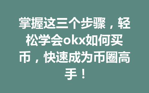 掌握这三个步骤，轻松学会okx如何买币，快速成为币圈高手！