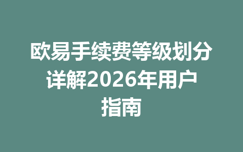 欧易手续费等级划分详解2026年用户指南