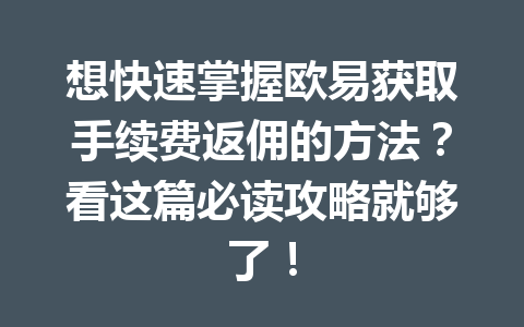 想快速掌握欧易获取手续费返佣的方法？看这篇必读攻略就够了！
