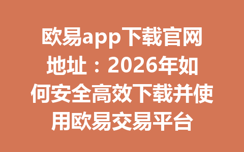 欧易app下载官网地址：2026年如何安全高效下载并使用欧易交易平台