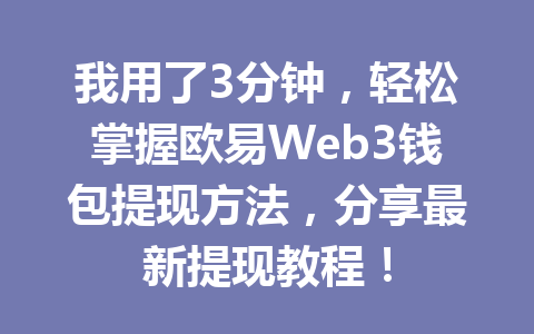 我用了3分钟,轻松掌握欧易Web3钱包提现方法,分享最新提现教程! 我用了3分钟,轻松掌握欧易Web3钱包提现方法,分享最新提现教程!