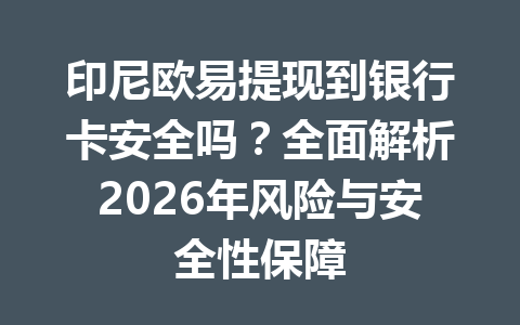 印尼欧易提现到银行卡安全吗？全面解析2026年风险与安全性保障