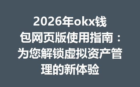 2026年okx钱包网页版使用指南：为您解锁虚拟资产管理的新体验
