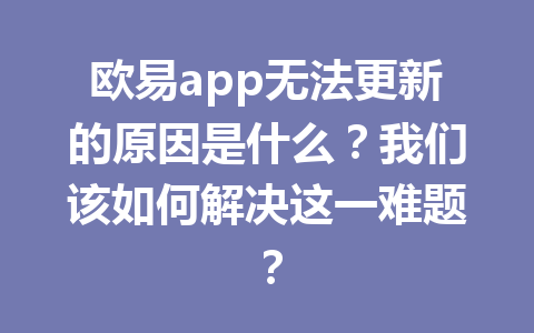 欧易app无法更新的原因是什么?我们该如何解决这一难题? 欧易app无法更新的原因是什么?我们该如何解决这一难题?