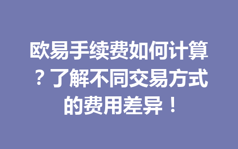 欧易手续费如何计算？了解不同交易方式的费用差异！