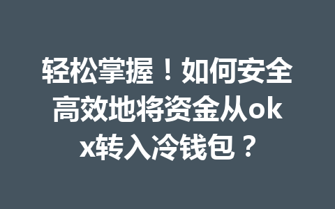 轻松掌握！如何安全高效地将资金从okx转入冷钱包？