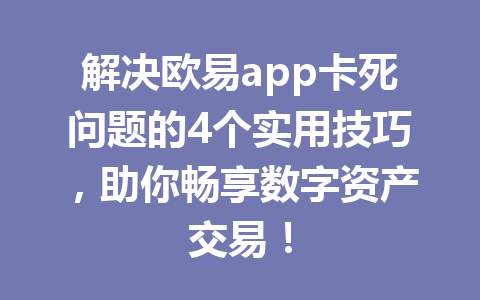 解决欧易app卡死问题的4个实用技巧，助你畅享数字资产交易！