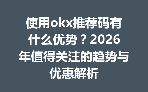 使用okx推荐码有什么优势？2026年值得关注的趋势与优惠解析