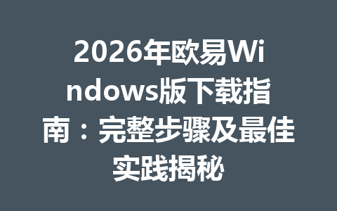 2026年欧易Windows版下载指南：完整步骤及最佳实践揭秘