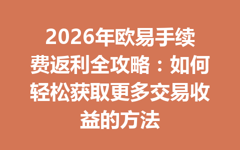 2026年欧易手续费返利全攻略:如何轻松获取更多交易收益的方法 2026年欧易手续费返利全攻略:如何轻松获取更多交易收益的方法