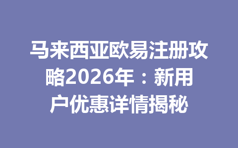 马来西亚欧易注册攻略2026年：新用户优惠详情揭秘