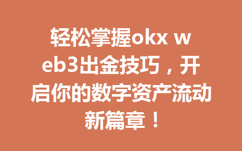 轻松掌握okx web3出金技巧，开启你的数字资产流动新篇章！