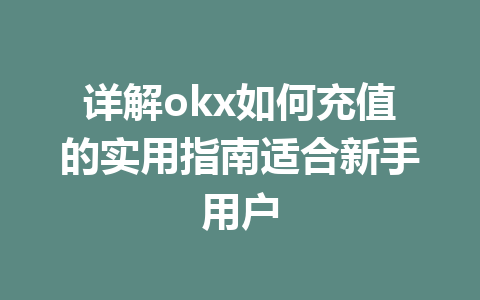 详解okx如何充值的实用指南适合新手用户 详解okx如何充值的实用指南适合新手用户