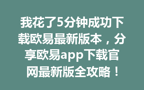 我花了5分钟成功下载欧易最新版本，分享欧易app下载官网最新版全攻略！