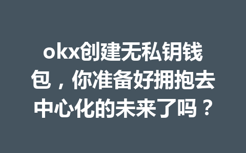 okx创建无私钥钱包，你准备好拥抱去中心化的未来了吗？