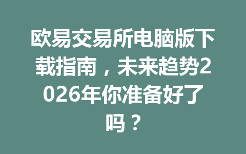 欧易交易所电脑版下载指南,未来趋势2026年你准备好了吗? 欧易交易所电脑版下载指南,未来趋势2026年你准备好了吗?