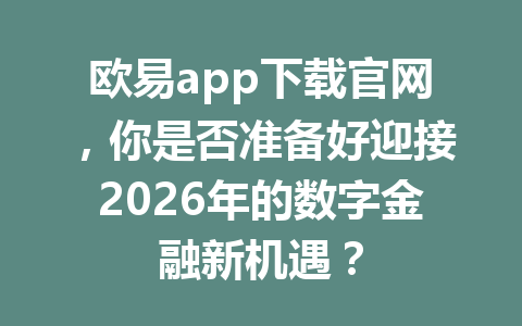 欧易app下载官网,你是否准备好迎接2026年的数字金融新机遇? 欧易app下载官网,你是否准备好迎接2026年的数字金融新机遇?